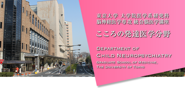 東京大学 大学院医学系研究科 脳神経医学専攻 統合脳医学講座 こころの発達医学分野 Department of Child Neuropsychiatry, Graduate School of Medicine, The University of Tokyo